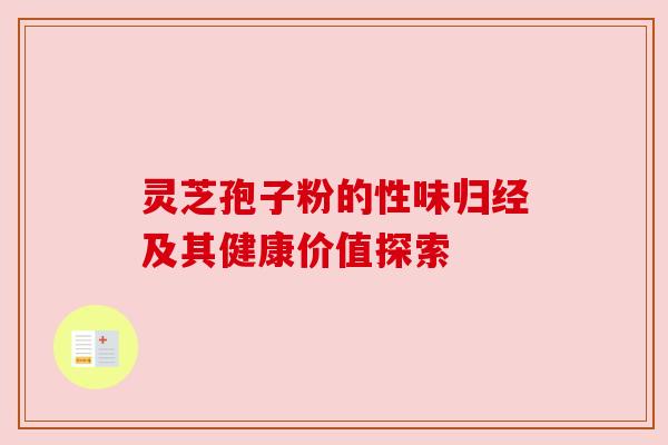 灵芝孢子粉的性味归经及其健康价值探索 灵芝孢子粉的性味归经及其健康价值探索