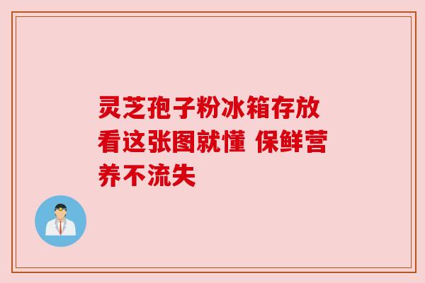 灵芝孢子粉冰箱存放 看这张图就懂 保鲜营养不流失