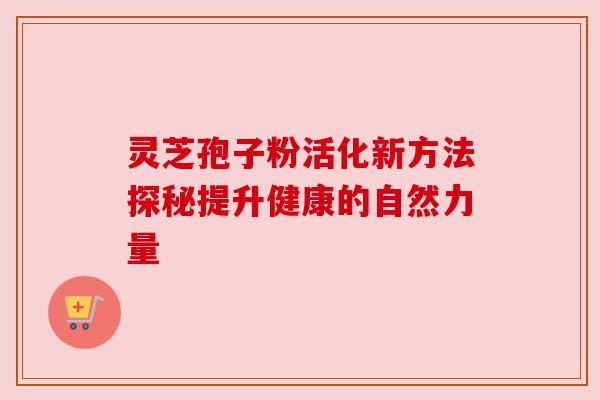 灵芝孢子粉活化新方法探秘提升健康的自然力量 灵芝孢子粉活化新方法探秘提升健康的自然力量