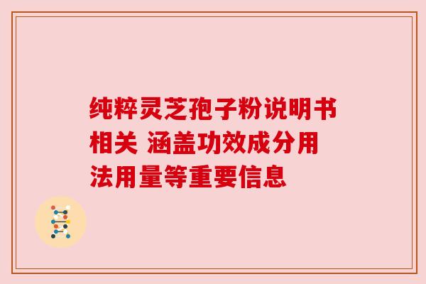 纯粹灵芝孢子粉说明书相关 涵盖功效成分用法用量等重要信息 纯粹灵芝孢子粉说明书相关 涵盖功效成分用法用量等重要信息