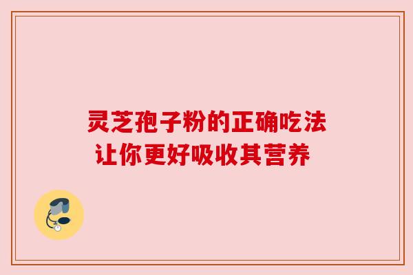 灵芝孢子粉的正确吃法 让你更好吸收其营养