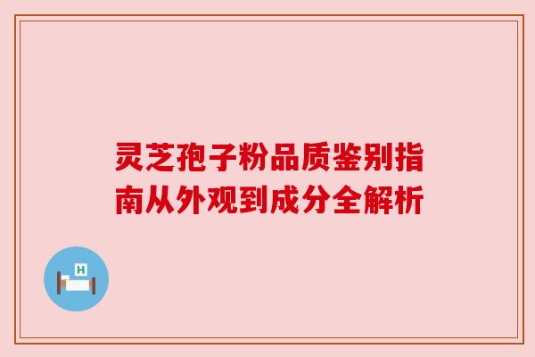 灵芝孢子粉品质鉴别指南从外观到成分全解析 灵芝孢子粉品质鉴别指南从外观到成分全解析