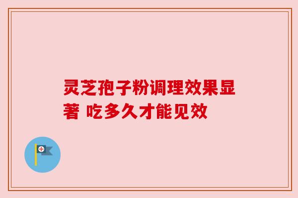 灵芝孢子粉调理效果显著 吃多久才能见效