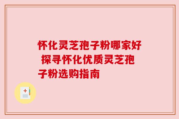 怀化灵芝孢子粉哪家好 探寻怀化优质灵芝孢子粉选购指南 怀化灵芝孢子粉哪家好 探寻怀化优质灵芝孢子粉选购指南