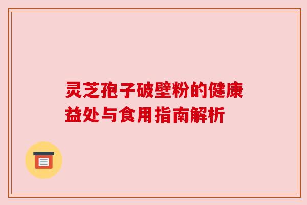 灵芝孢子破壁粉的健康益处与食用指南解析 灵芝孢子破壁粉的健康益处与食用指南解析