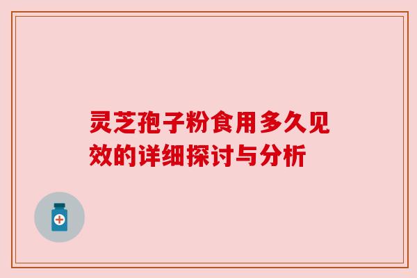 灵芝孢子粉食用多久见效的详细探讨与分析 灵芝孢子粉食用多久见效的详细探讨与分析