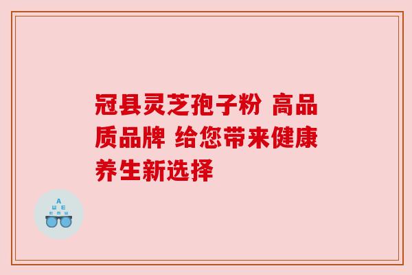冠县灵芝孢子粉 高品质品牌 给您带来健康养生新选择 冠县灵芝孢子粉 高品质品牌 给您带来健康养生新选择