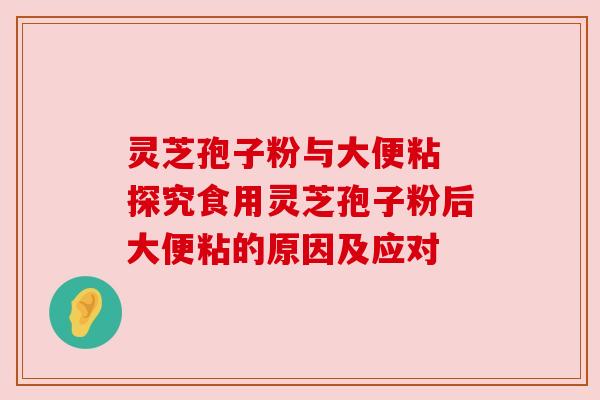 灵芝孢子粉与大便粘 探究食用灵芝孢子粉后大便粘的原因及应对 灵芝孢子粉与大便粘 探究食用灵芝孢子粉后大便粘的原因及应对