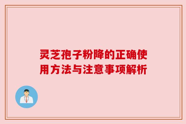 灵芝孢子粉降的正确使用方法与注意事项解析 灵芝孢子粉降的正确使用方法与注意事项解析