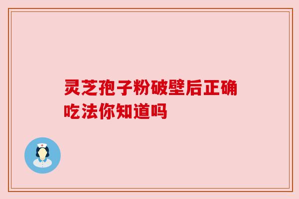 灵芝孢子粉破壁后正确吃法你知道吗