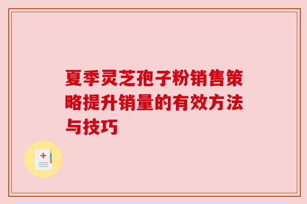 夏季灵芝孢子粉销售策略提升销量的有效方法与技巧