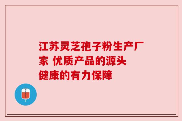 江苏灵芝孢子粉生产厂家 优质产品的源头 健康的有力保障 江苏灵芝孢子粉生产厂家 优质产品的源头 健康的有力保障