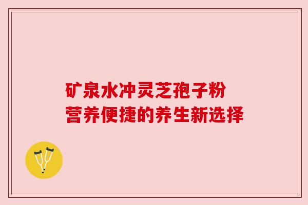矿泉水冲灵芝孢子粉 营养便捷的养生新选择