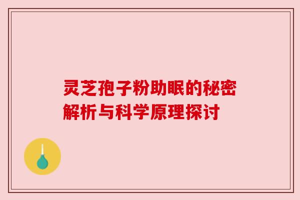 灵芝孢子粉助眠的秘密解析与科学原理探讨