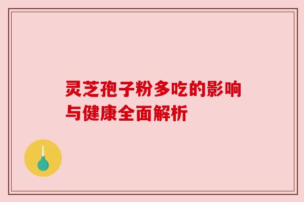 灵芝孢子粉多吃的影响与健康全面解析