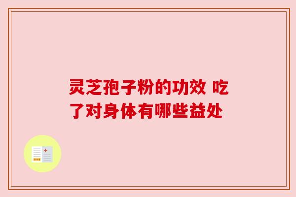 灵芝孢子粉的功效 吃了对身体有哪些益处