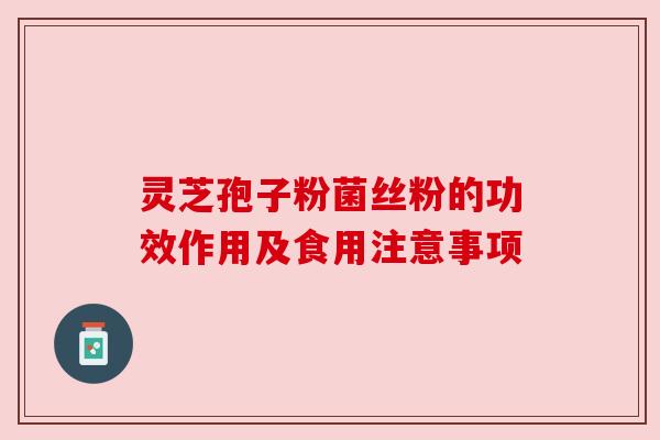 灵芝孢子粉菌丝粉的功效作用及食用注意事项 灵芝孢子粉菌丝粉的功效作用及食用注意事项