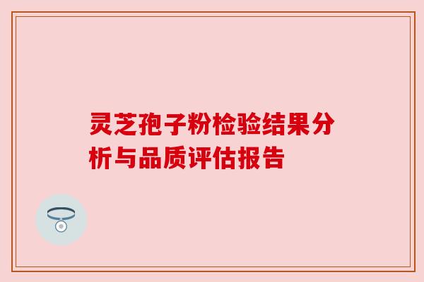 灵芝孢子粉检验结果分析与品质评估报告