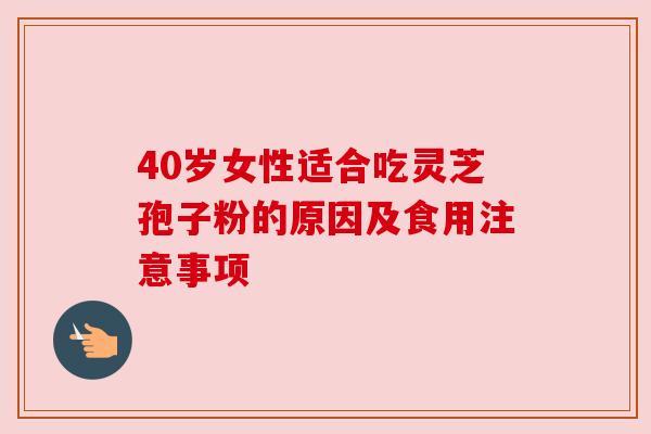 40岁女性适合吃灵芝孢子粉的原因及食用注意事项 40岁女性适合吃灵芝孢子粉的原因及食用注意事项