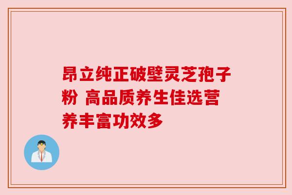 昂立纯正破壁灵芝孢子粉 高品质养生佳选营养丰富功效多 昂立纯正破壁灵芝孢子粉 高品质养生佳选营养丰富功效多