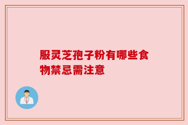 服灵芝孢子粉有哪些食物禁忌需注意 服灵芝孢子粉有哪些食物禁忌需注意