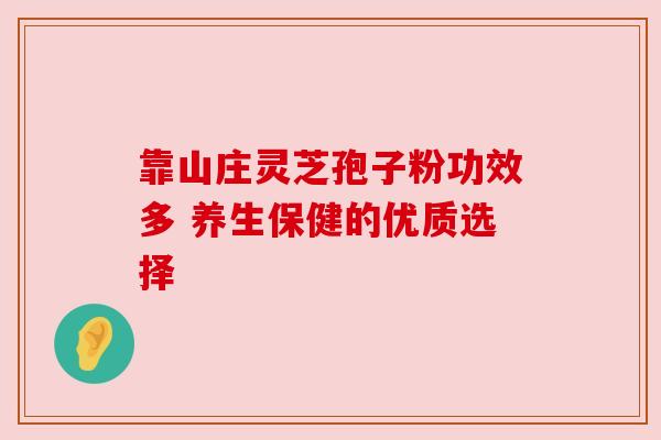 靠山庄灵芝孢子粉功效多 养生保健的优质选择 靠山庄灵芝孢子粉功效多 养生保健的优质选择