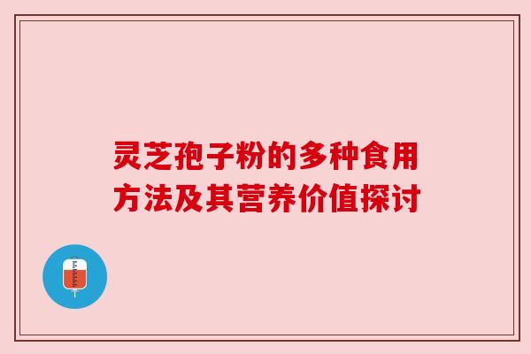 灵芝孢子粉的多种食用方法及其营养价值探讨