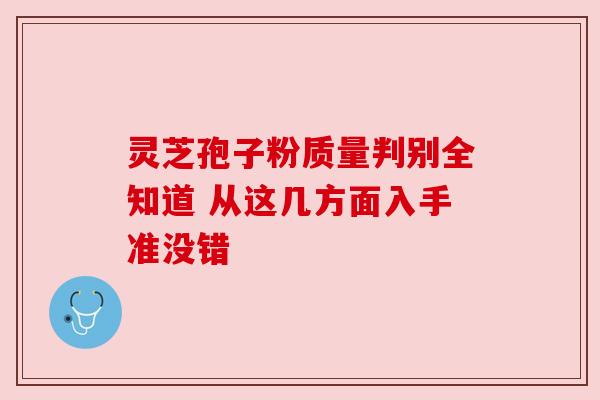 灵芝孢子粉质量判别全知道 从这几方面入手准没错 灵芝孢子粉质量判别全知道 从这几方面入手准没错