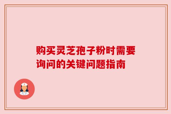 购买灵芝孢子粉时需要询问的关键问题指南 购买灵芝孢子粉时需要询问的关键问题指南