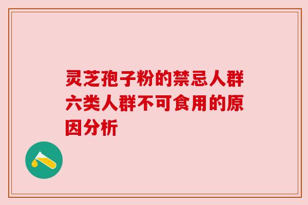 灵芝孢子粉的禁忌人群六类人群不可食用的原因分析