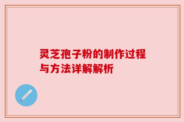 灵芝孢子粉的制作过程与方法详解解析
