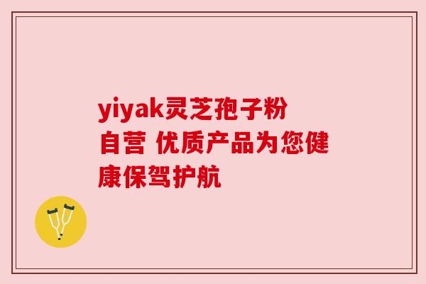yiyak灵芝孢子粉自营 优质产品为您健康保驾护航