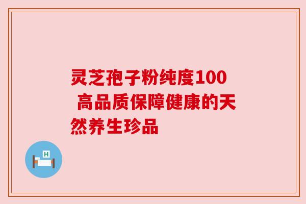 灵芝孢子粉纯度100 高品质保障健康的天然养生珍品 灵芝孢子粉纯度100 高品质保障健康的天然养生珍品