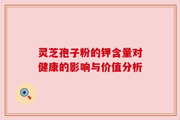 灵芝孢子粉的钾含量对健康的影响与价值分析