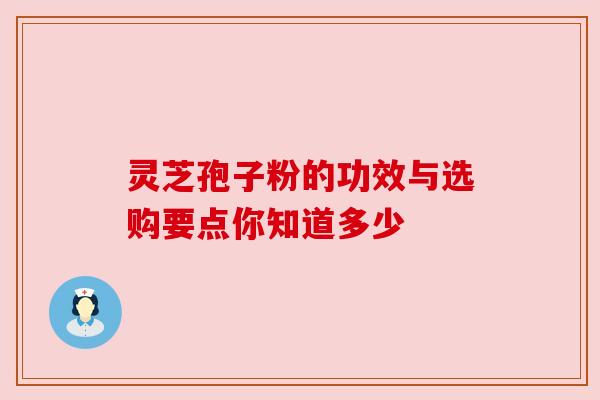 灵芝孢子粉的功效与选购要点你知道多少 灵芝孢子粉的功效与选购要点你知道多少