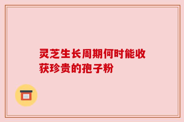 灵芝生长周期何时能收获珍贵的孢子粉 灵芝生长周期何时能收获珍贵的孢子粉