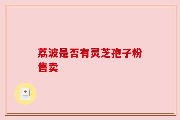 荔波是否有灵芝孢子粉售卖