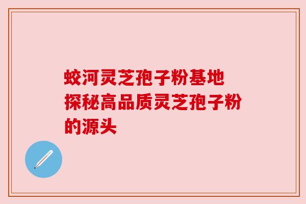 蛟河灵芝孢子粉基地 探秘高品质灵芝孢子粉的源头 蛟河灵芝孢子粉基地 探秘高品质灵芝孢子粉的源头