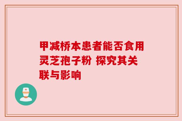 甲减桥本患者能否食用灵芝孢子粉 探究其关联与影响
