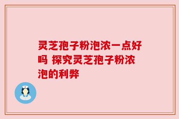 灵芝孢子粉泡浓一点好吗 探究灵芝孢子粉浓泡的利弊