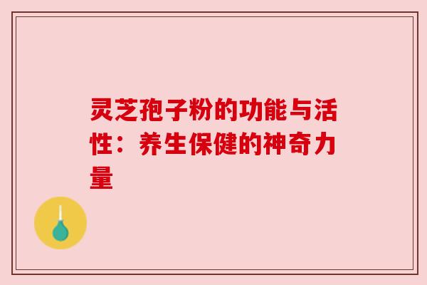 灵芝孢子粉的功能与活性:养生保健的神奇力量 灵芝孢子粉的功能与活性:养生保健的神奇力量