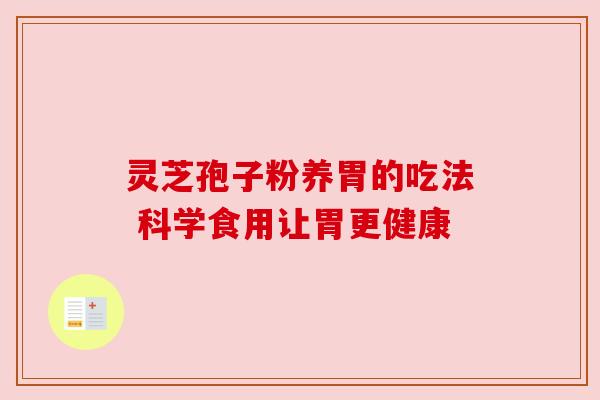 灵芝孢子粉养胃的吃法 科学食用让胃更健康