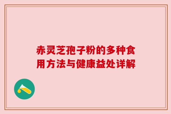 赤灵芝孢子粉的多种食用方法与健康益处详解