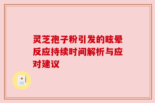 灵芝孢子粉引发的眩晕反应持续时间解析与应对建议