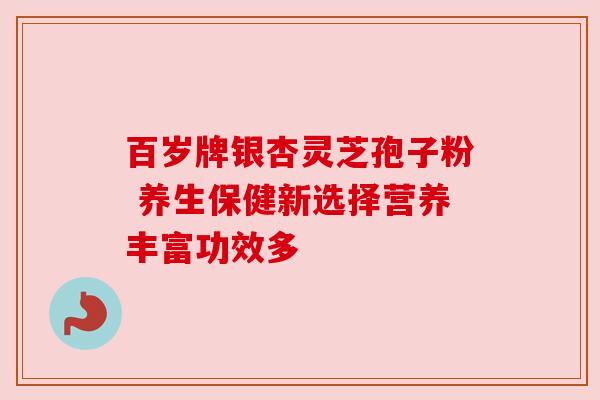 百岁牌银杏灵芝孢子粉 养生保健新选择营养丰富功效多