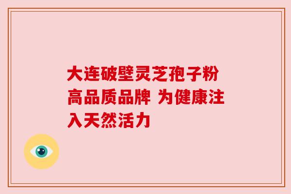 大连破壁灵芝孢子粉 高品质品牌 为健康注入天然活力 大连破壁灵芝孢子粉 高品质品牌 为健康注入天然活力
