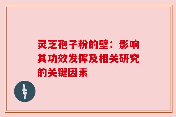 灵芝孢子粉的壁:影响其功效发挥及相关研究的关键因素 灵芝孢子粉的壁:影响其功效发挥及相关研究的关键因素
