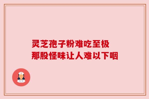 灵芝孢子粉难吃至极 那股怪味让人难以下咽