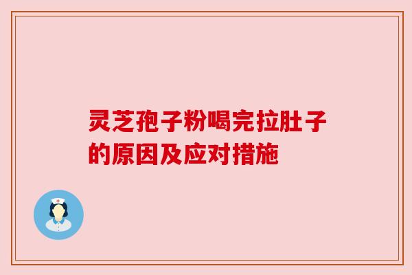 灵芝孢子粉喝完拉肚子的原因及应对措施 灵芝孢子粉喝完拉肚子的原因及应对措施