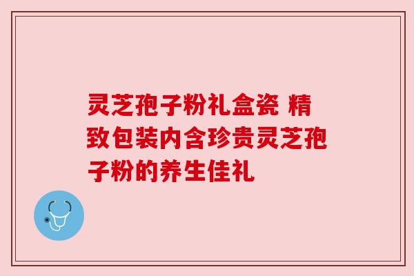 灵芝孢子粉礼盒瓷 精致包装内含珍贵灵芝孢子粉的养生佳礼 灵芝孢子粉礼盒瓷 精致包装内含珍贵灵芝孢子粉的养生佳礼